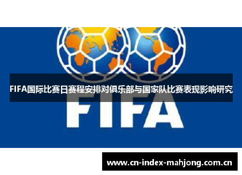 FIFA国际比赛日赛程安排对俱乐部与国家队比赛表现影响研究