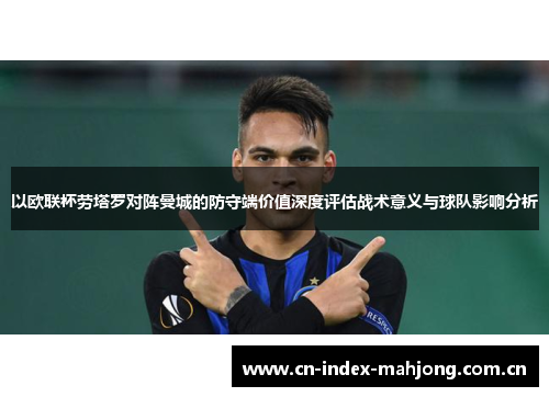 以欧联杯劳塔罗对阵曼城的防守端价值深度评估战术意义与球队影响分析