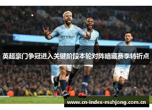 英超豪门争冠进入关键阶段本轮对阵暗藏赛季转折点