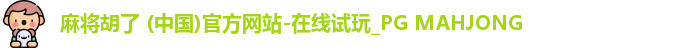 麻将胡了 (中国)官方网站-在线试玩_PG MAHJONG